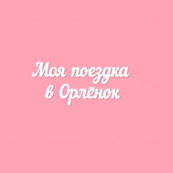 Чипборд. Моя поездка в Орлёнок