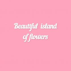 Чипборд. Beautiful island of flowers